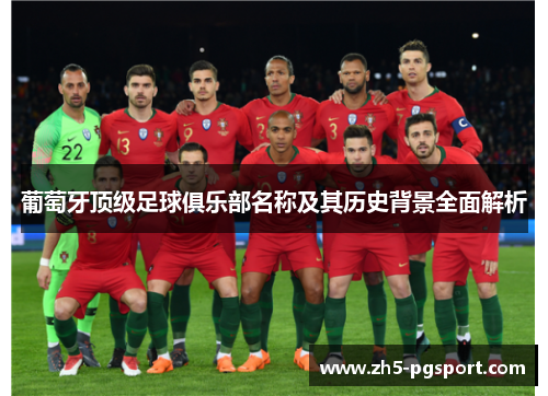 葡萄牙顶级足球俱乐部名称及其历史背景全面解析