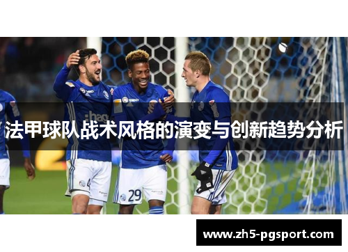 法甲球队战术风格的演变与创新趋势分析
